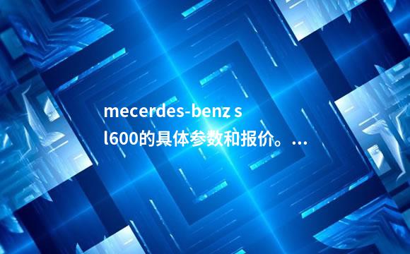 mecerdes-benz sl600的具体参数和报价。最好带个图片
